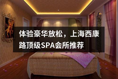 体验豪华放松，上海西康路顶级SPA会所推荐