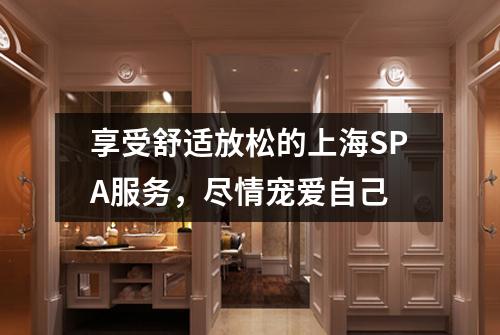 享受舒适放松的上海SPA服务，尽情宠爱自己