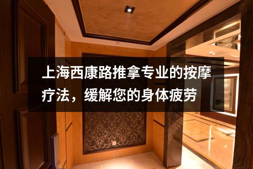 上海西康路推拿专业的按摩疗法，缓解您的身体疲劳