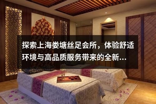 探索上海娄塘丝足会所，体验舒适环境与高品质服务带来的全新感觉
