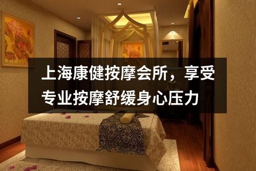 上海康健按摩会所，享受专业按摩舒缓身心压力