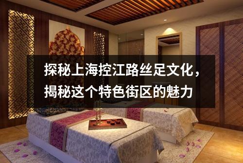 探秘上海控江路丝足文化，揭秘这个特色街区的魅力