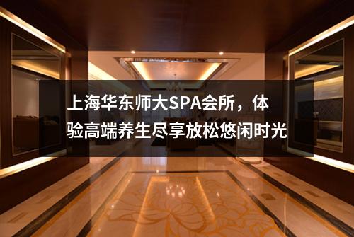 上海华东师大SPA会所，体验高端养生尽享放松悠闲时光
