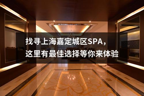 找寻上海嘉定城区SPA，这里有最佳选择等你来体验