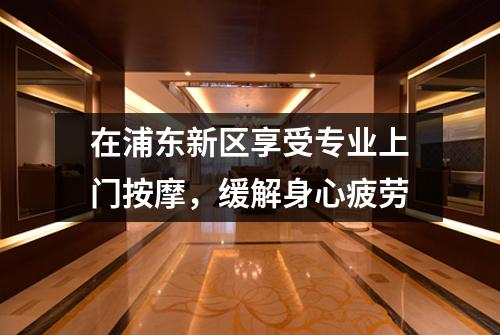 在浦东新区享受专业上门按摩，缓解身心疲劳