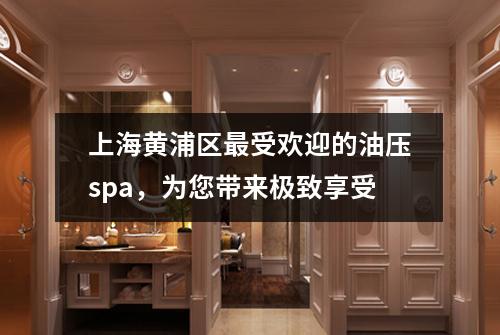 上海黄浦区最受欢迎的油压spa，为您带来极致享受