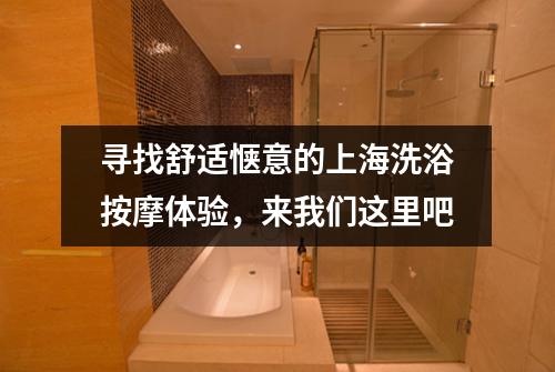 寻找舒适惬意的上海洗浴按摩体验，来我们这里吧
