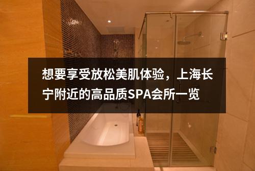 想要享受放松美肌体验，上海长宁附近的高品质SPA会所一览