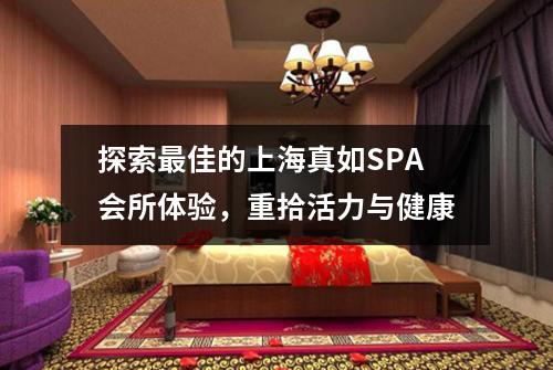探索最佳的上海真如SPA会所体验，重拾活力与健康