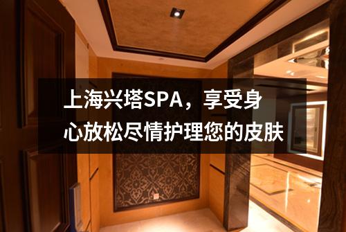 上海兴塔SPA，享受身心放松尽情护理您的皮肤