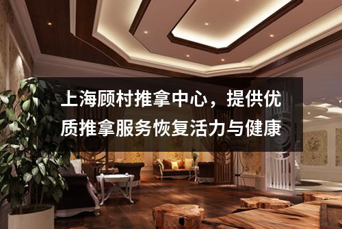 上海顾村推拿中心，提供优质推拿服务恢复活力与健康