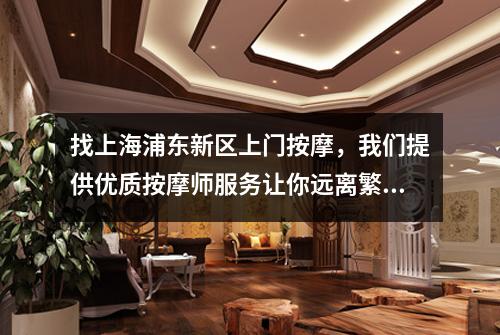 找上海浦东新区上门按摩，我们提供优质按摩师服务让你远离繁忙的外出排队