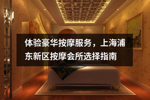 体验豪华按摩服务，上海浦东新区按摩会所选择指南
