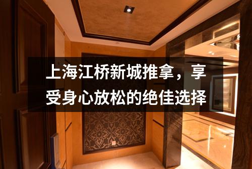 上海江桥新城推拿，享受身心放松的绝佳选择