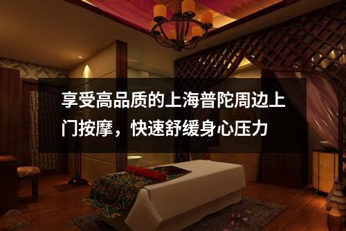 享受高品质的上海普陀周边上门按摩，快速舒缓身心压力