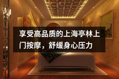 享受高品质的上海亭林上门按摩，舒缓身心压力