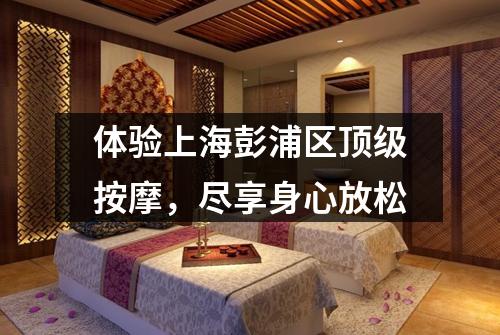 体验上海彭浦区顶级按摩，尽享身心放松