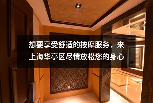 想要享受舒适的按摩服务，来上海华亭区尽情放松您的身心