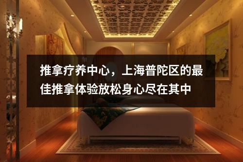 推拿疗养中心，上海普陀区的最佳推拿体验放松身心尽在其中