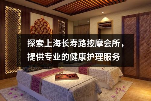 探索上海长寿路按摩会所，提供专业的健康护理服务