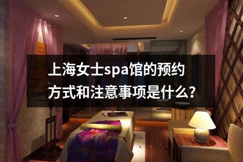 上海女士spa馆的预约方式和注意事项是什么？