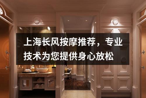 上海长风按摩推荐，专业技术为您提供身心放松