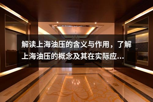 解读上海油压的含义与作用，了解上海油压的概念及其在实际应用中所扮演的角色