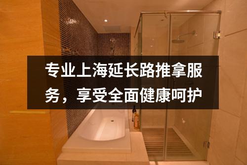 专业上海延长路推拿服务，享受全面健康呵护