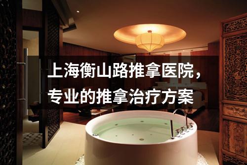 上海衡山路推拿医院，专业的推拿治疗方案