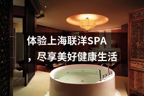 体验上海联洋SPA，尽享美好健康生活