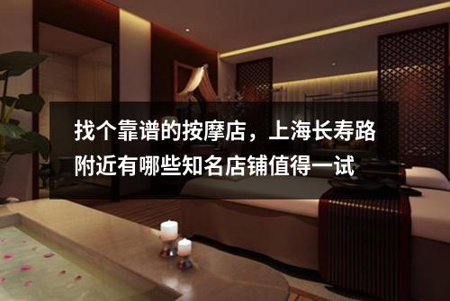 找个靠谱的按摩店，上海长寿路附近有哪些知名店铺值得一试