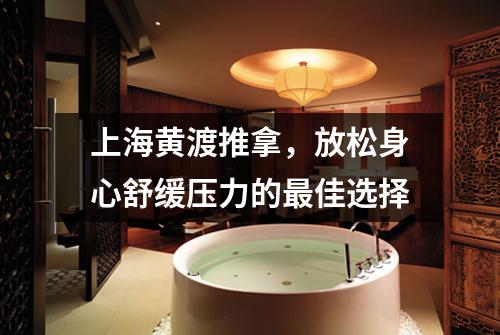 上海黄渡推拿，放松身心舒缓压力的最佳选择