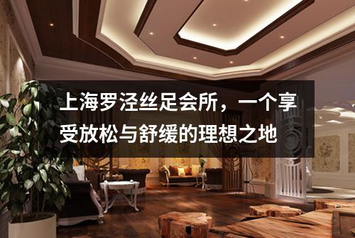 上海罗泾丝足会所，一个享受放松与舒缓的理想之地