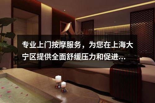 专业上门按摩服务，为您在上海大宁区提供全面舒缓压力和促进健康的选择