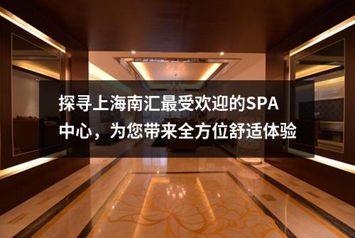 探寻上海南汇最受欢迎的SPA中心，为您带来全方位舒适体验