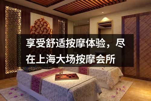 享受舒适按摩体验，尽在上海大场按摩会所