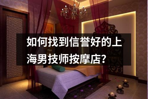 如何找到信誉好的上海男技师按摩店？