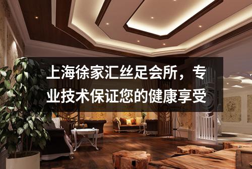 上海徐家汇丝足会所，专业技术保证您的健康享受