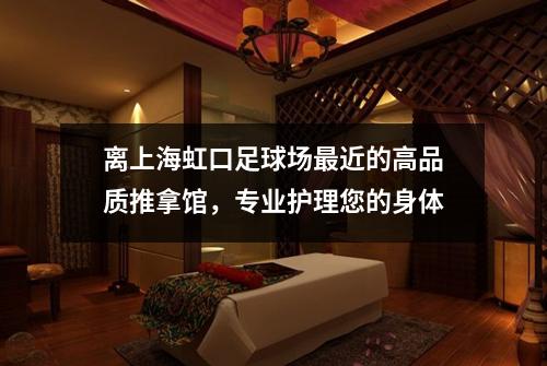 离上海虹口足球场最近的高品质推拿馆，专业护理您的身体