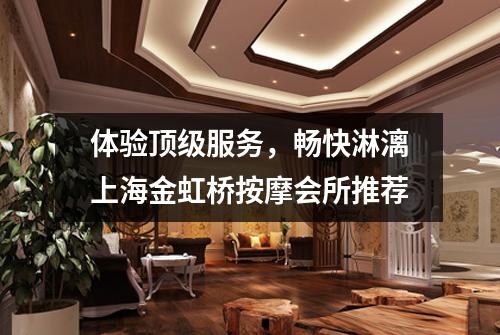 体验顶级服务，畅快淋漓上海金虹桥按摩会所推荐