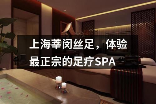 上海莘闵丝足，体验最正宗的足疗SPA