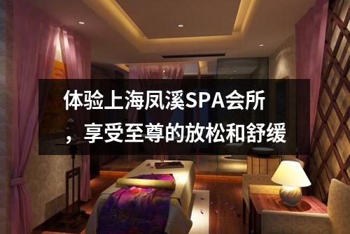 体验上海凤溪SPA会所，享受至尊的放松和舒缓