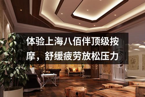 体验上海八佰伴顶级按摩，舒缓疲劳放松压力