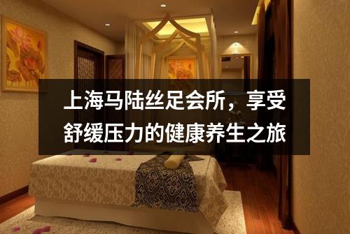 上海马陆丝足会所，享受舒缓压力的健康养生之旅