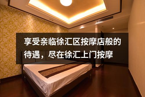 享受亲临徐汇区按摩店般的待遇，尽在徐汇上门按摩
