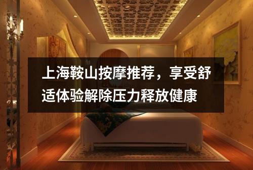 上海鞍山按摩推荐，享受舒适体验解除压力释放健康