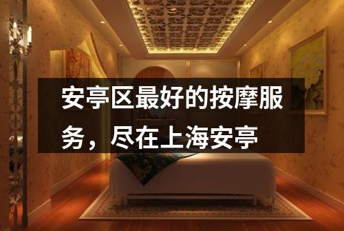 安亭区最好的按摩服务，尽在上海安亭