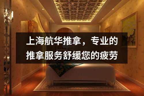上海航华推拿，专业的推拿服务舒缓您的疲劳