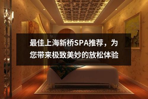 最佳上海新桥SPA推荐，为您带来极致美妙的放松体验
