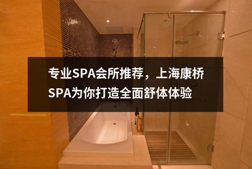 专业SPA会所推荐，上海康桥SPA为你打造全面舒体体验